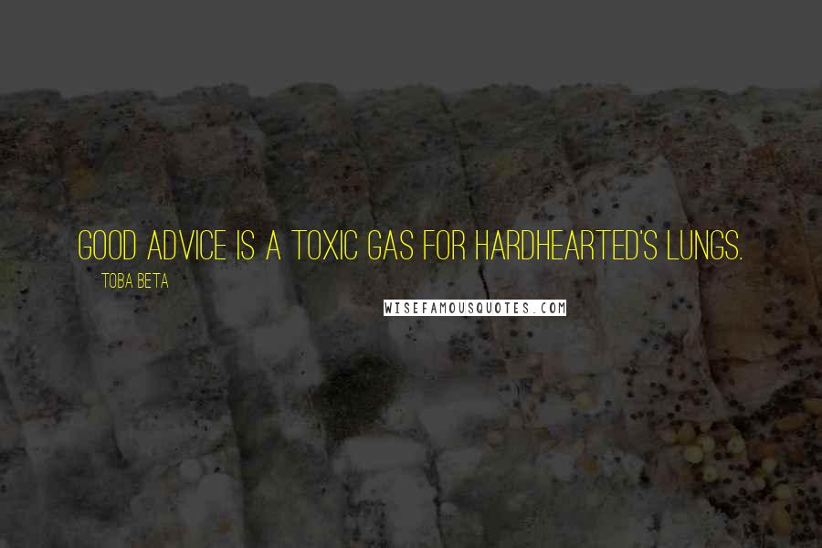 Toba Beta Quotes: Good advice is a toxic gas for hardhearted's lungs.