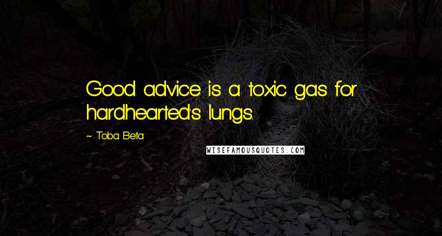 Toba Beta Quotes: Good advice is a toxic gas for hardhearted's lungs.