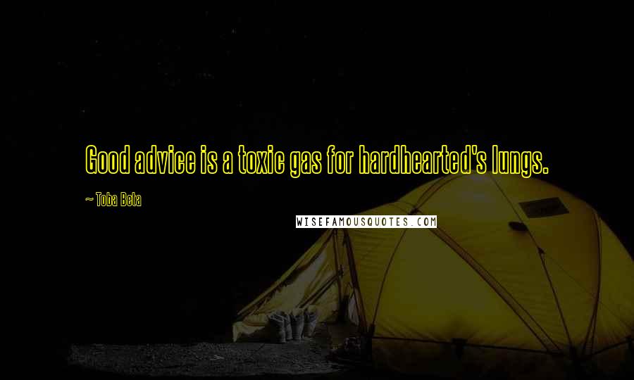 Toba Beta Quotes: Good advice is a toxic gas for hardhearted's lungs.