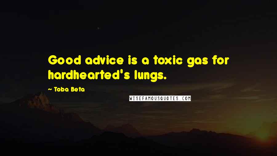 Toba Beta Quotes: Good advice is a toxic gas for hardhearted's lungs.