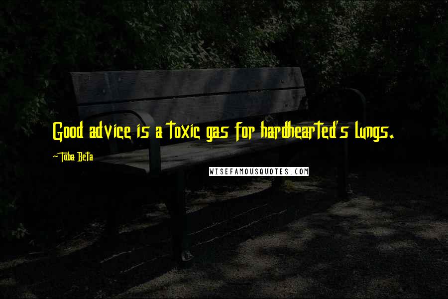 Toba Beta Quotes: Good advice is a toxic gas for hardhearted's lungs.