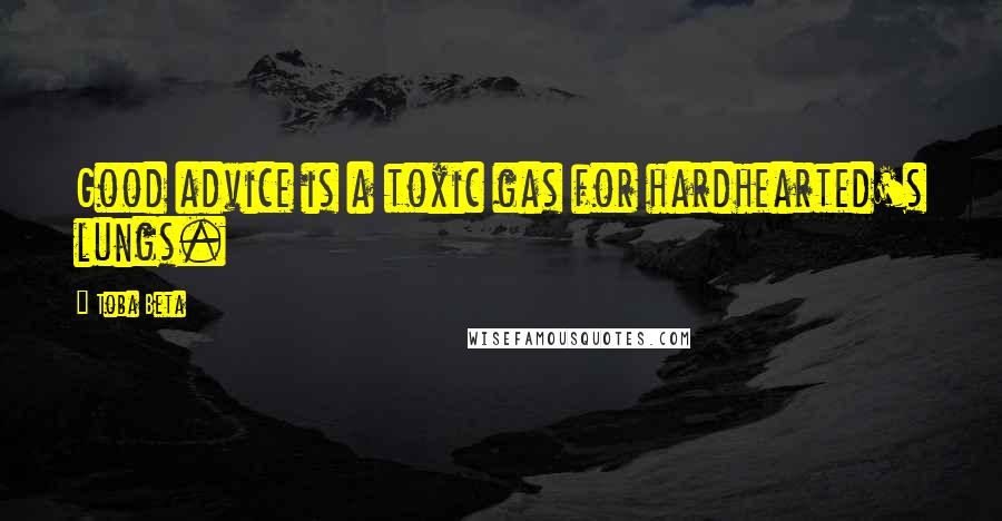 Toba Beta Quotes: Good advice is a toxic gas for hardhearted's lungs.