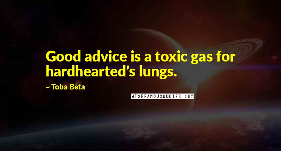 Toba Beta Quotes: Good advice is a toxic gas for hardhearted's lungs.