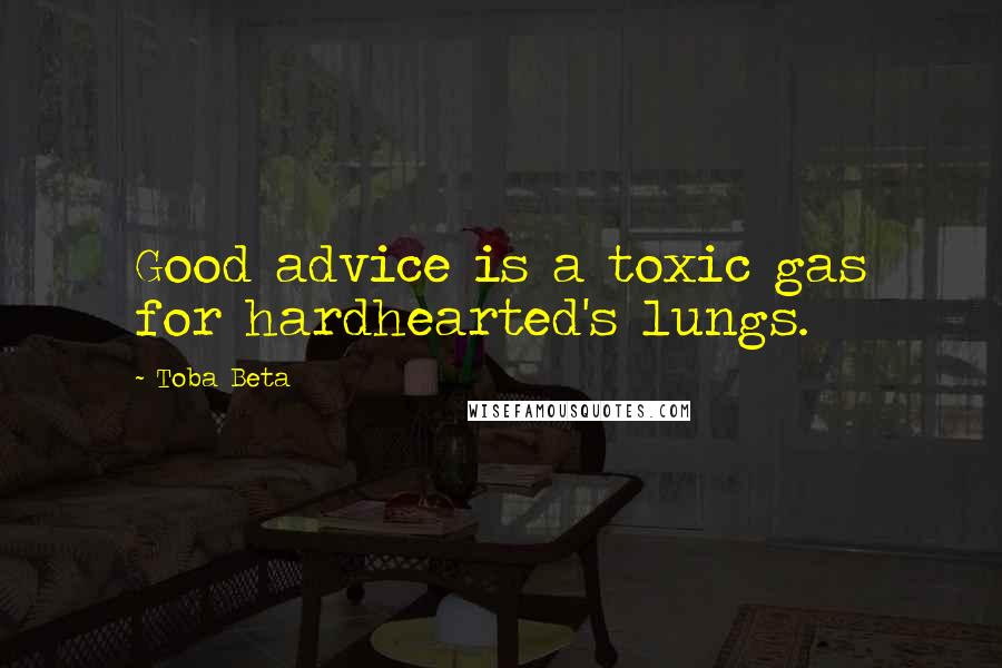 Toba Beta Quotes: Good advice is a toxic gas for hardhearted's lungs.