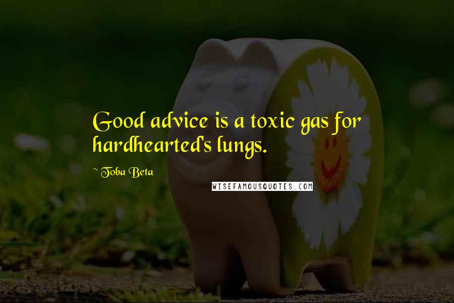 Toba Beta Quotes: Good advice is a toxic gas for hardhearted's lungs.