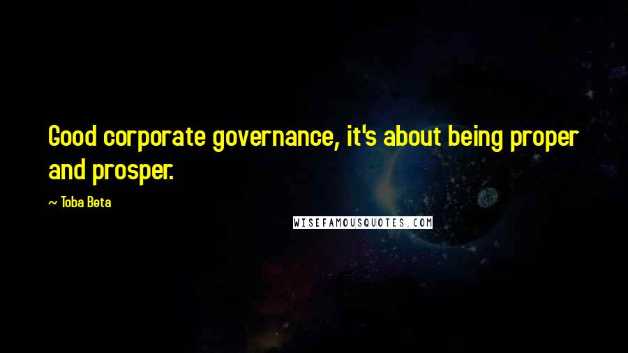 Toba Beta Quotes: Good corporate governance, it's about being proper and prosper.