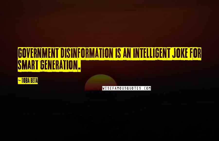 Toba Beta Quotes: Government disinformation is an intelligent joke for smart generation.