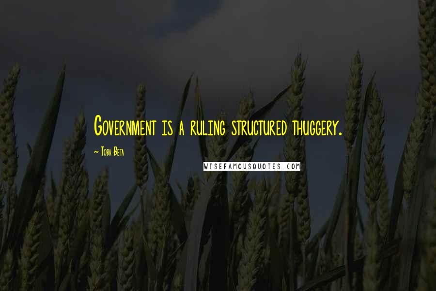 Toba Beta Quotes: Government is a ruling structured thuggery.