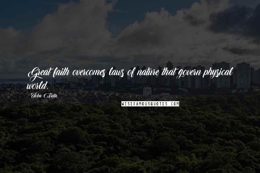 Toba Beta Quotes: Great faith overcomes laws of nature that govern physical world.