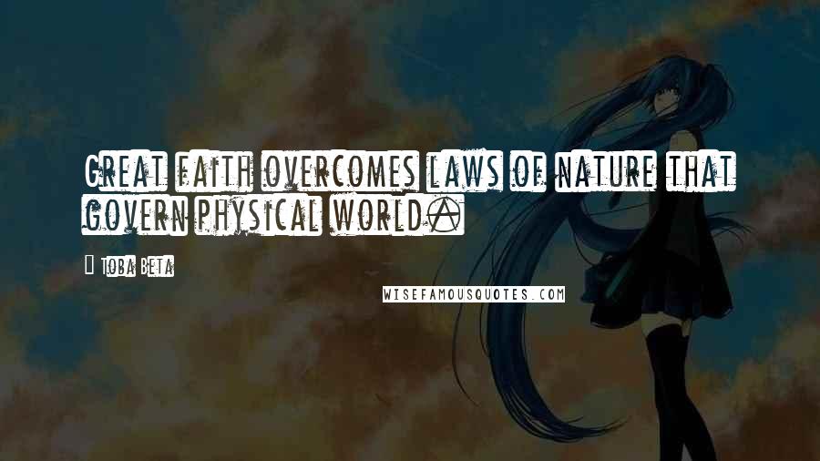 Toba Beta Quotes: Great faith overcomes laws of nature that govern physical world.