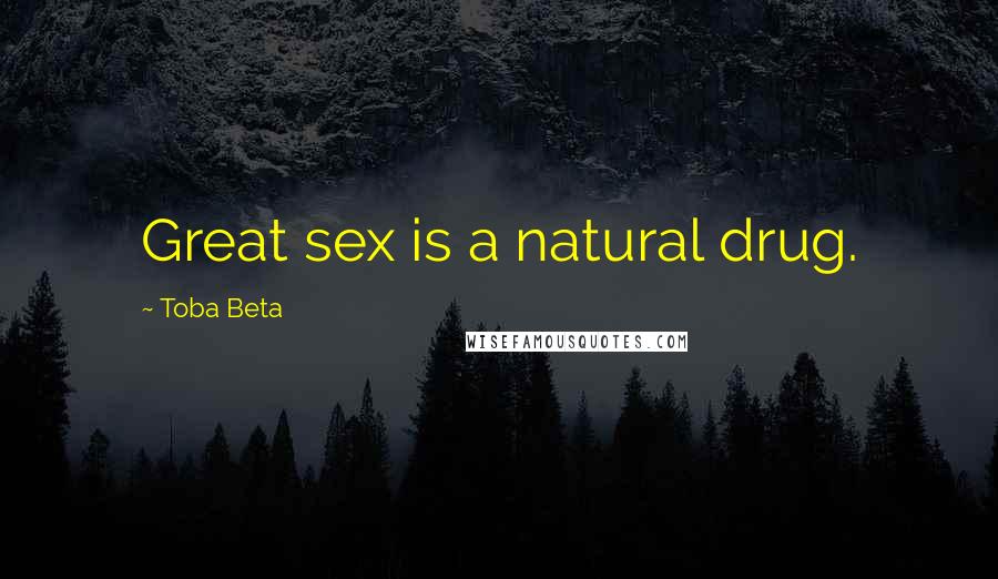 Toba Beta Quotes: Great sex is a natural drug.