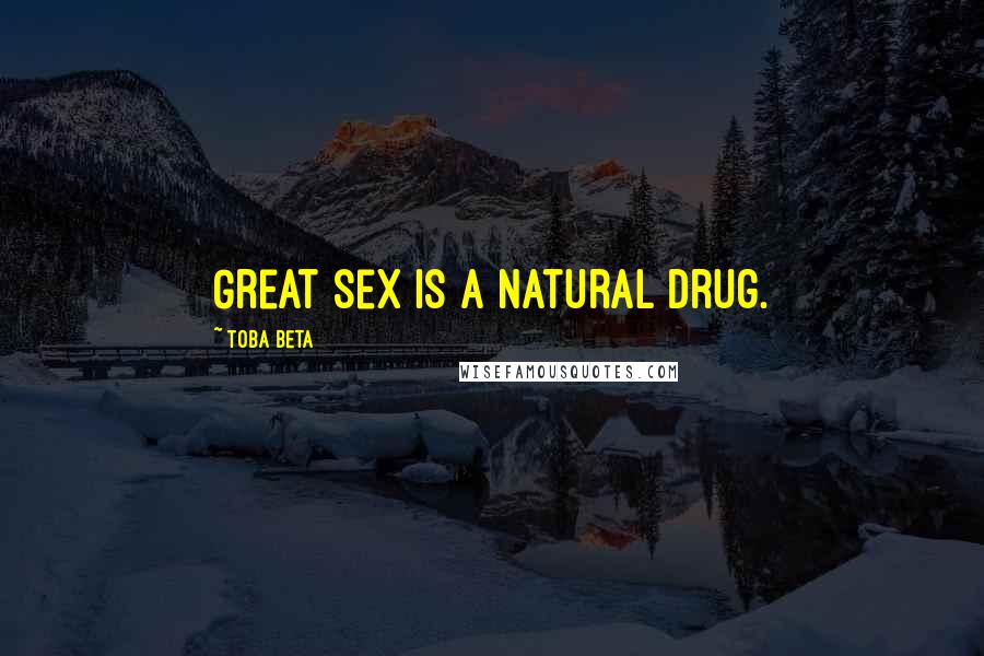 Toba Beta Quotes: Great sex is a natural drug.