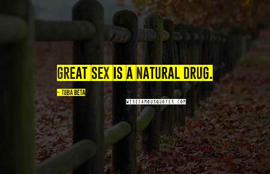 Toba Beta Quotes: Great sex is a natural drug.