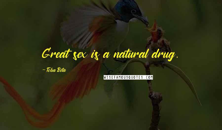 Toba Beta Quotes: Great sex is a natural drug.