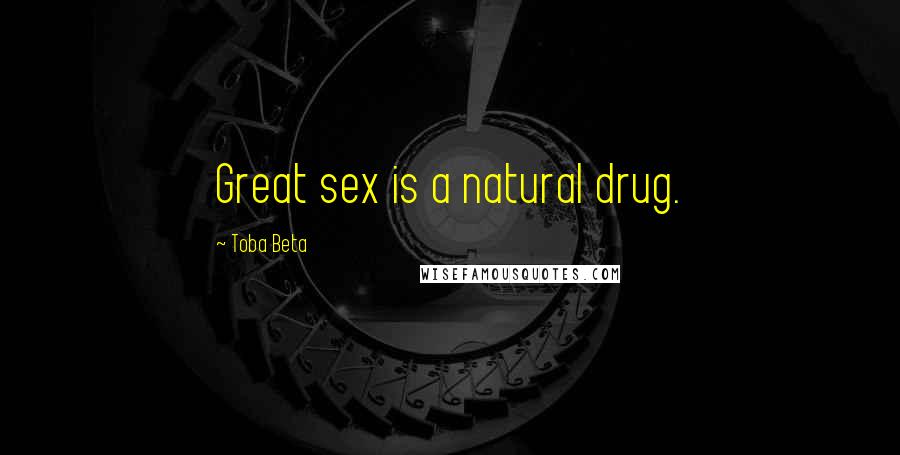 Toba Beta Quotes: Great sex is a natural drug.