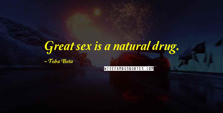 Toba Beta Quotes: Great sex is a natural drug.