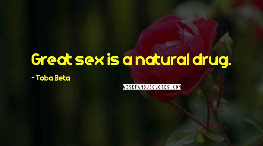 Toba Beta Quotes: Great sex is a natural drug.