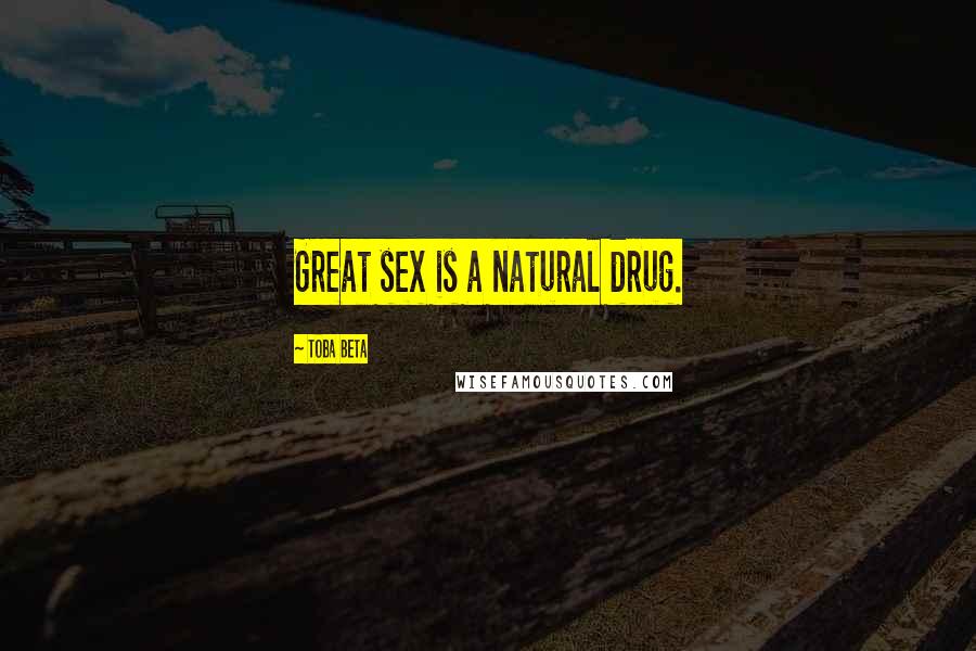 Toba Beta Quotes: Great sex is a natural drug.