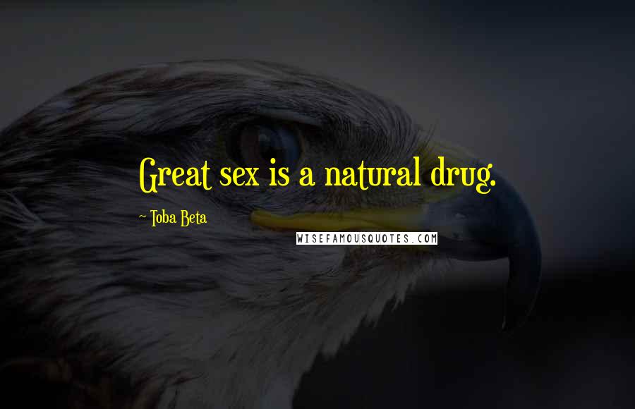 Toba Beta Quotes: Great sex is a natural drug.