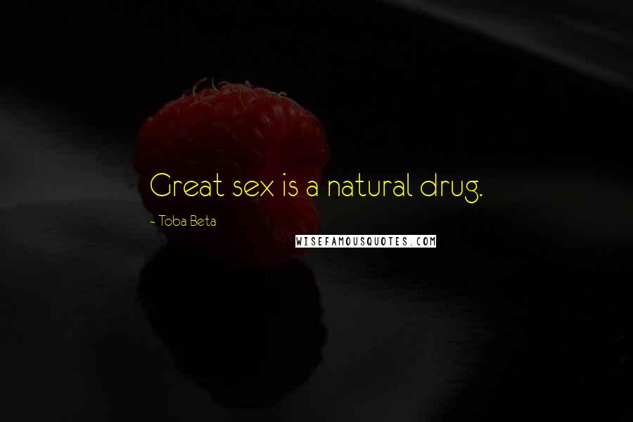 Toba Beta Quotes: Great sex is a natural drug.