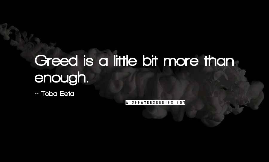 Toba Beta Quotes: Greed is a little bit more than enough.