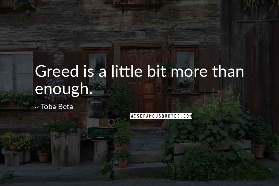 Toba Beta Quotes: Greed is a little bit more than enough.