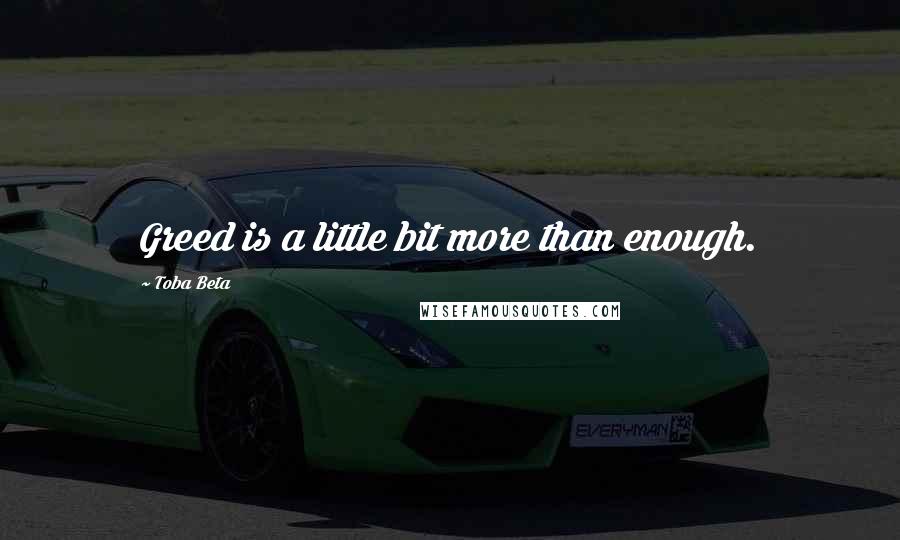 Toba Beta Quotes: Greed is a little bit more than enough.