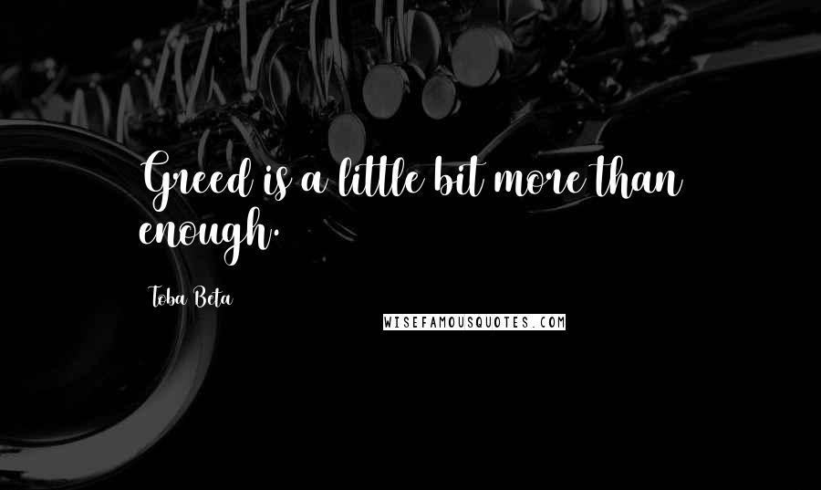 Toba Beta Quotes: Greed is a little bit more than enough.