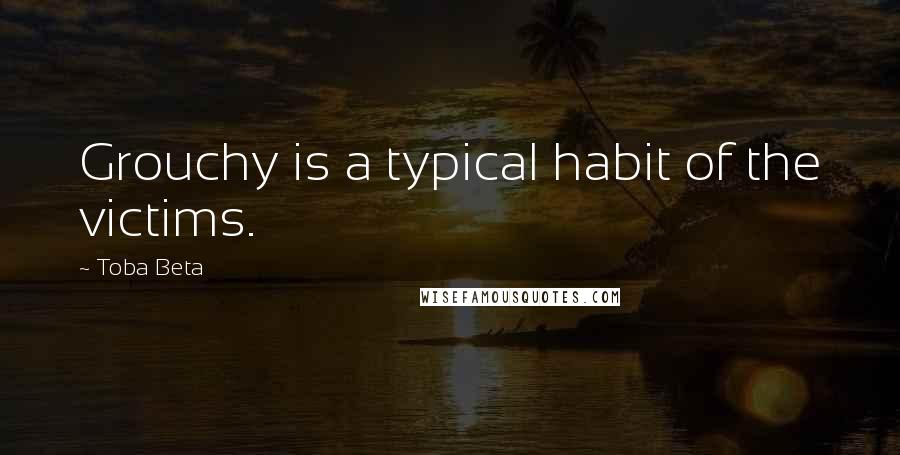 Toba Beta Quotes: Grouchy is a typical habit of the victims.
