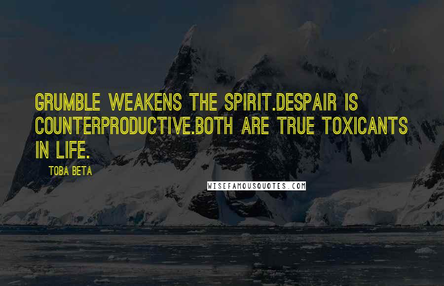 Toba Beta Quotes: Grumble weakens the spirit.Despair is counterproductive.Both are true toxicants in life.