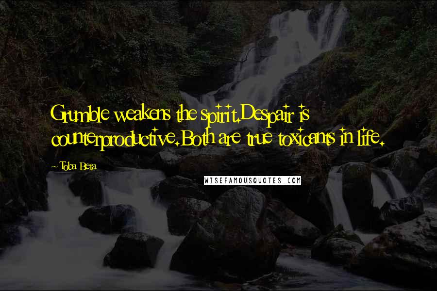 Toba Beta Quotes: Grumble weakens the spirit.Despair is counterproductive.Both are true toxicants in life.