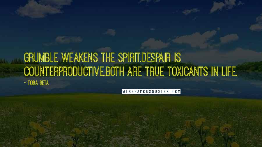 Toba Beta Quotes: Grumble weakens the spirit.Despair is counterproductive.Both are true toxicants in life.