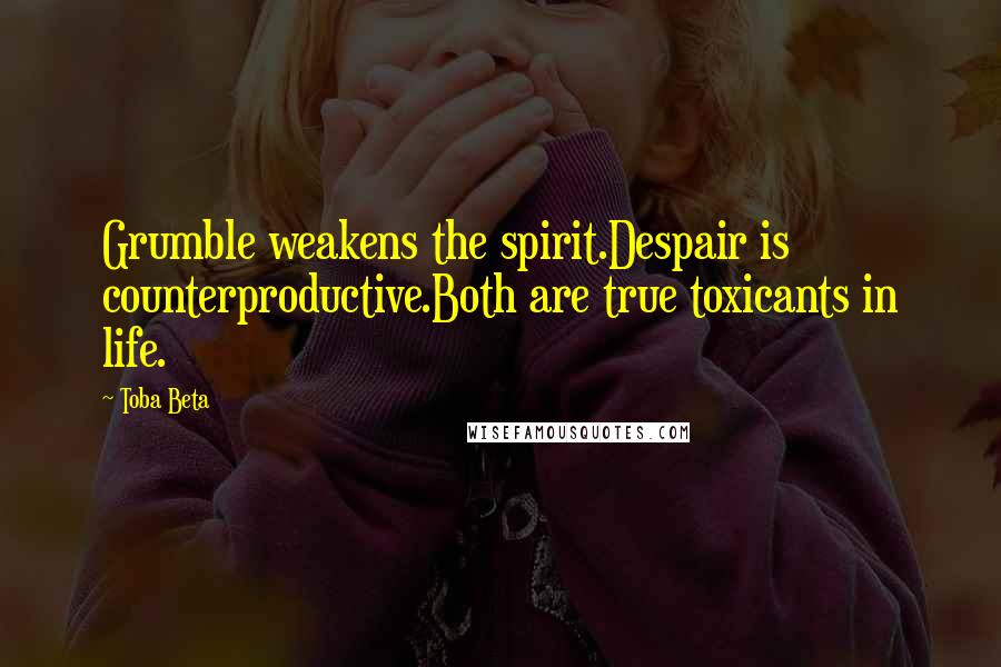 Toba Beta Quotes: Grumble weakens the spirit.Despair is counterproductive.Both are true toxicants in life.