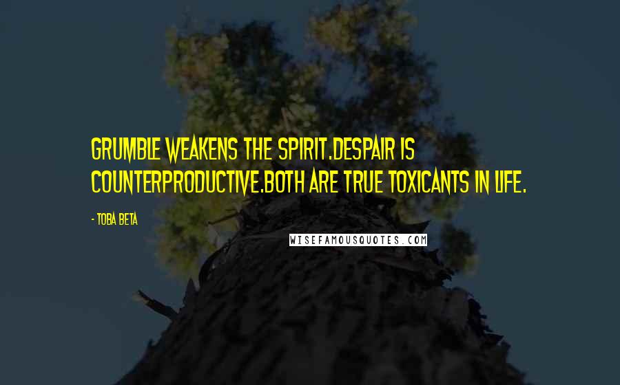 Toba Beta Quotes: Grumble weakens the spirit.Despair is counterproductive.Both are true toxicants in life.