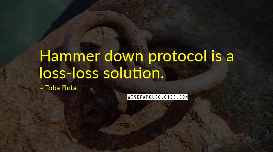 Toba Beta Quotes: Hammer down protocol is a loss-loss solution.