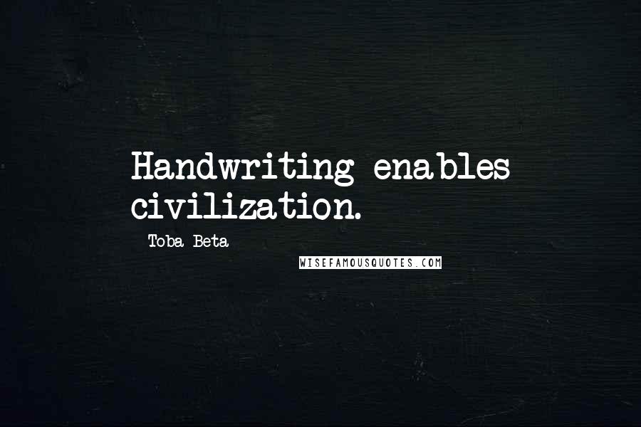 Toba Beta Quotes: Handwriting enables civilization.