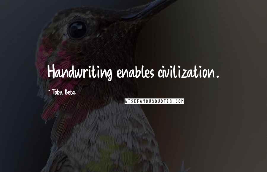 Toba Beta Quotes: Handwriting enables civilization.