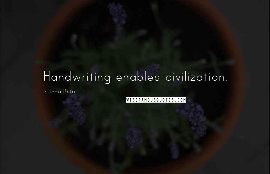 Toba Beta Quotes: Handwriting enables civilization.