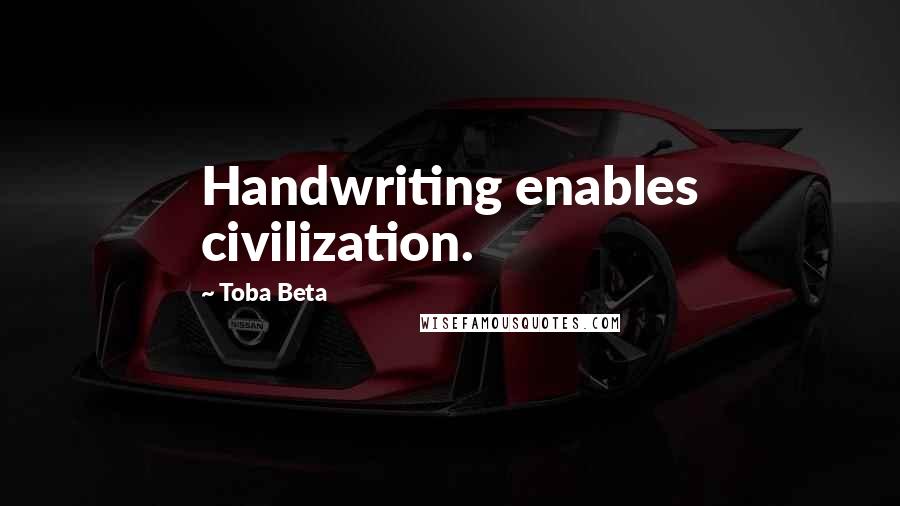 Toba Beta Quotes: Handwriting enables civilization.