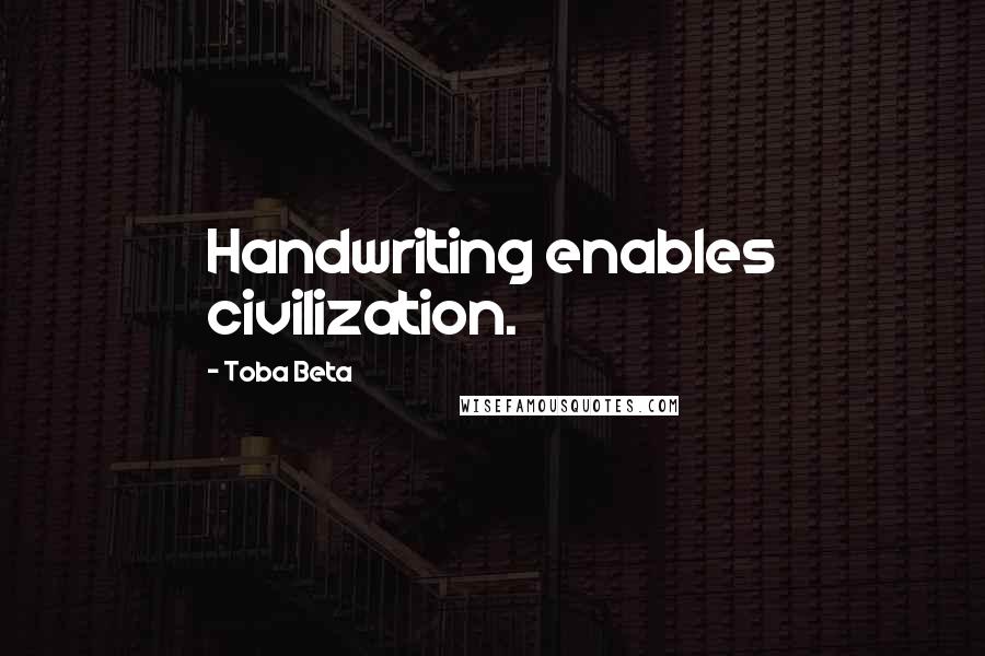 Toba Beta Quotes: Handwriting enables civilization.