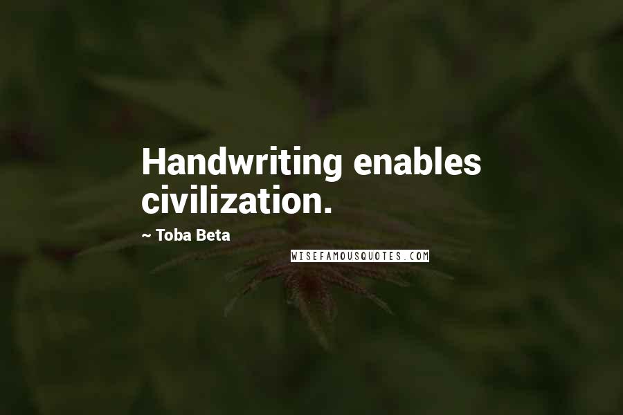 Toba Beta Quotes: Handwriting enables civilization.