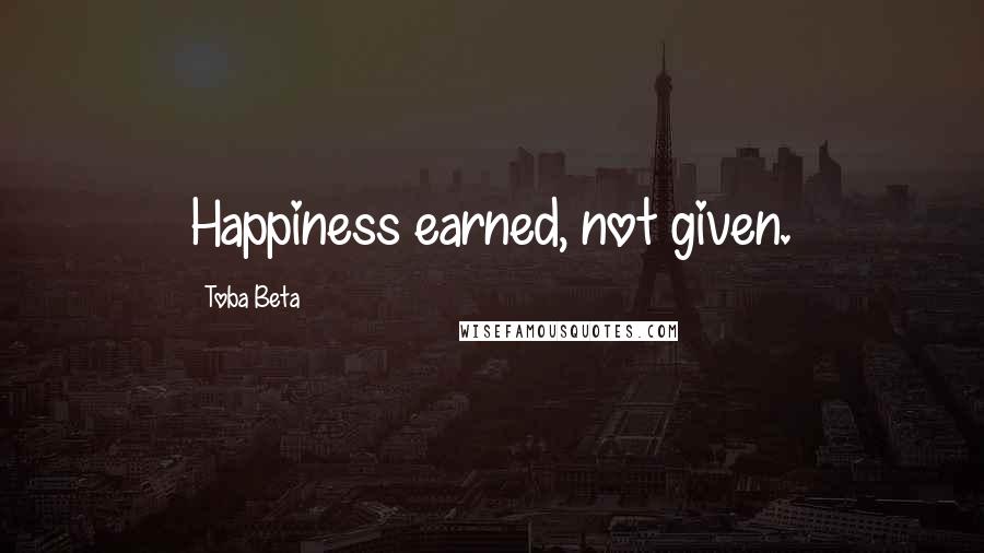 Toba Beta Quotes: Happiness earned, not given.