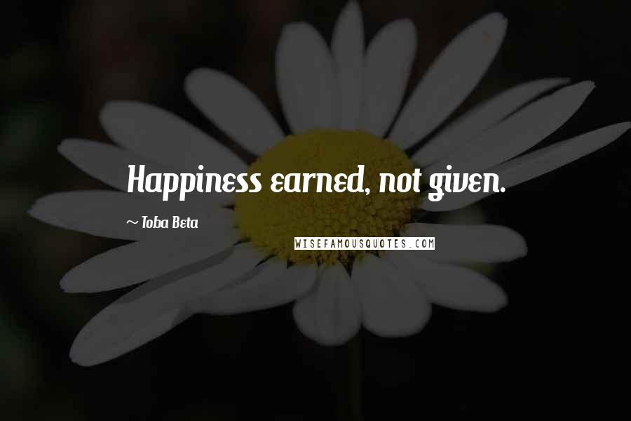 Toba Beta Quotes: Happiness earned, not given.