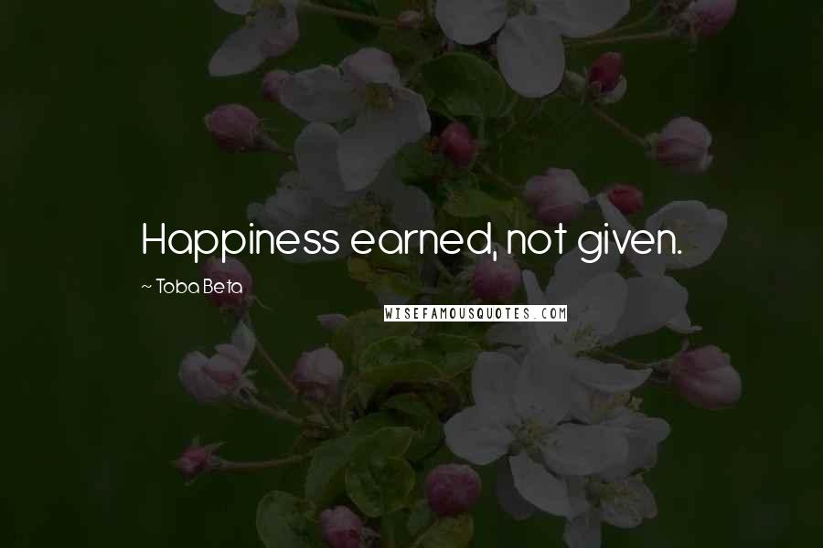 Toba Beta Quotes: Happiness earned, not given.