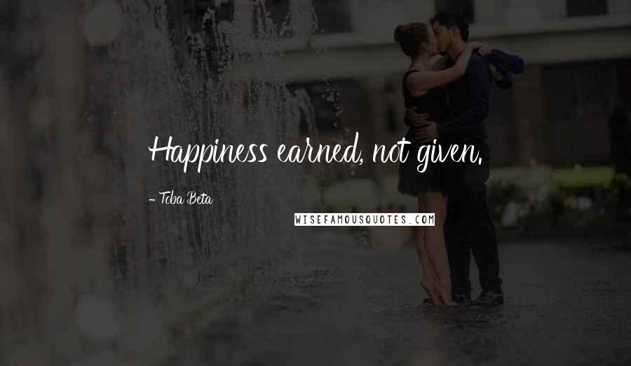 Toba Beta Quotes: Happiness earned, not given.