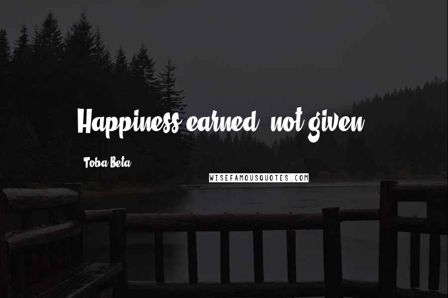 Toba Beta Quotes: Happiness earned, not given.