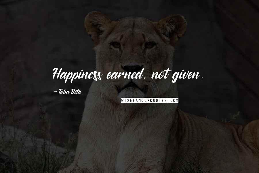 Toba Beta Quotes: Happiness earned, not given.