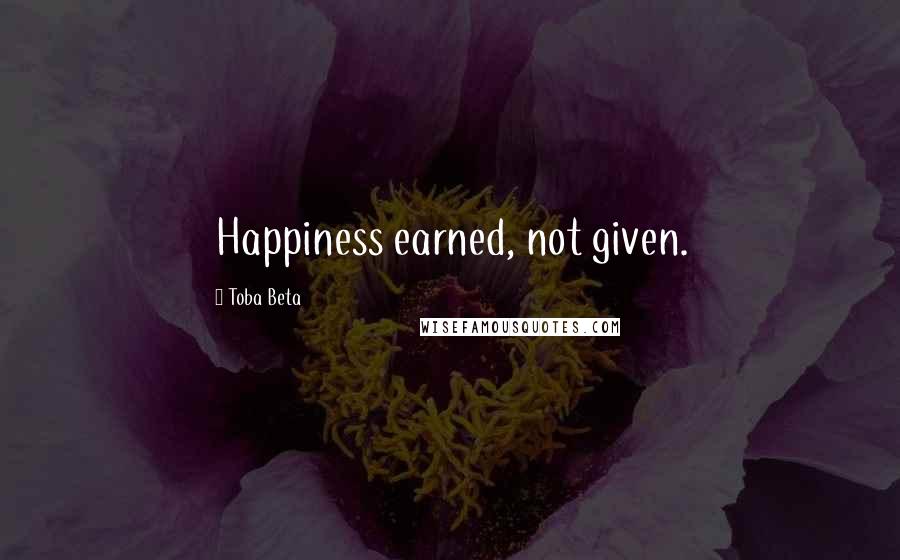 Toba Beta Quotes: Happiness earned, not given.