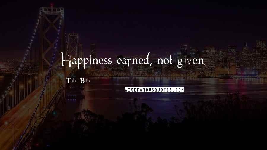 Toba Beta Quotes: Happiness earned, not given.