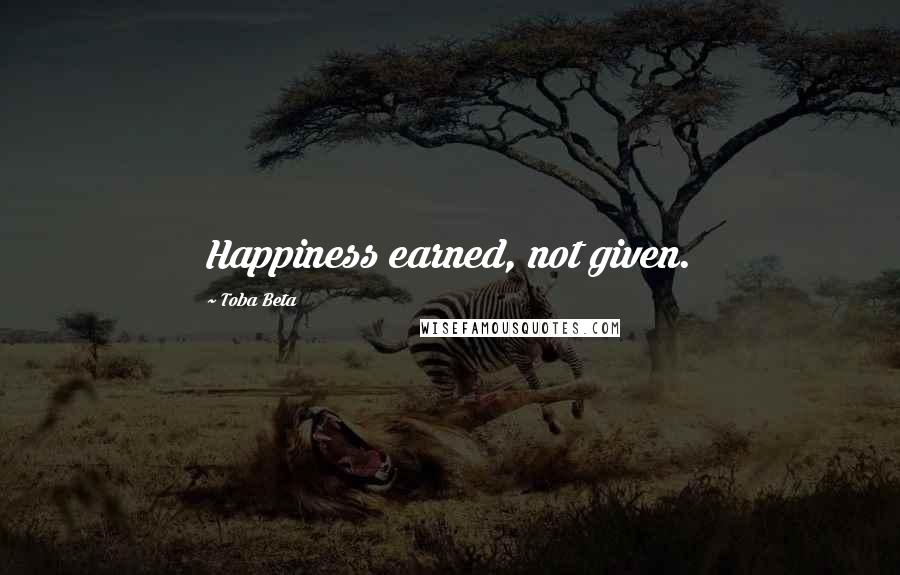 Toba Beta Quotes: Happiness earned, not given.